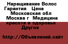Наращивание Волос. Гарантия › Цена ­ 6 000 - Московская обл., Москва г. Медицина, красота и здоровье » Другое   